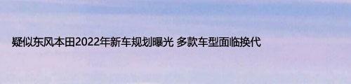 疑似东风本田2022年新车规划曝光 多款车型面临换代