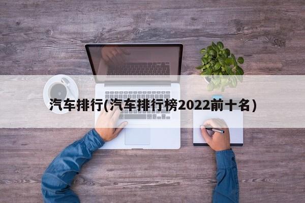 汽车排行(汽车排行榜2022前十名)  第1张