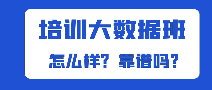 培训大数据班怎么样？靠谱吗？