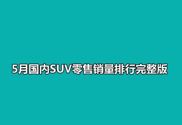 汽车销量排行榜2022年5月SUV完整版_2018年12月suv销量排行_2020年1月suv销量排行