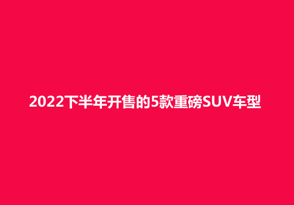 2016年新车上市suv_2022年新车suv上市有哪些_2015年7坐suv新车上市车型