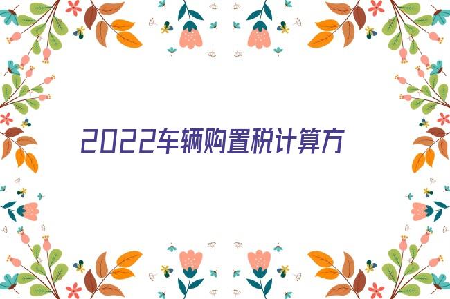 2022车辆购置税计算方法