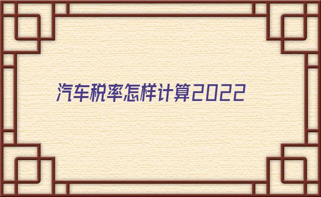 汽车税率怎样计算2022