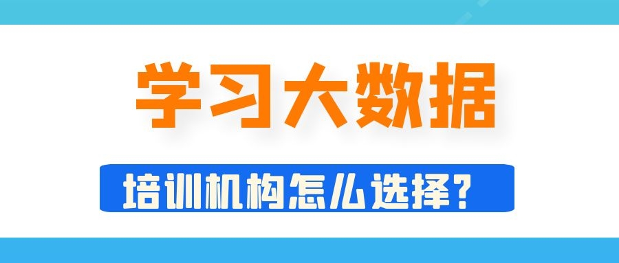 学习大数据的培训机构怎么选择？