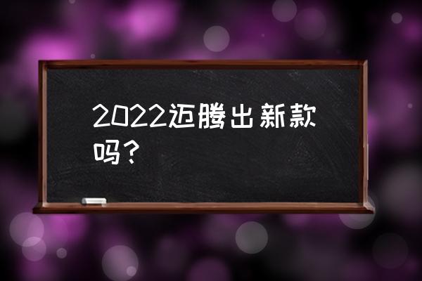 大众迈腾2022新款 2022迈腾出新款吗？