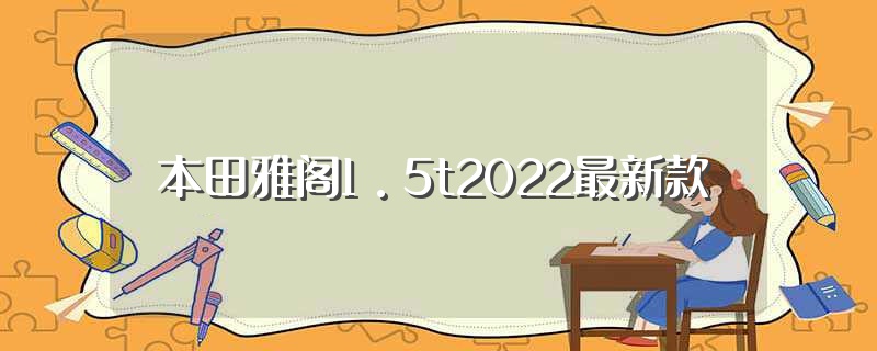 本田雅阁1.5t2022最新款（2022款本田小雅阁亮相）