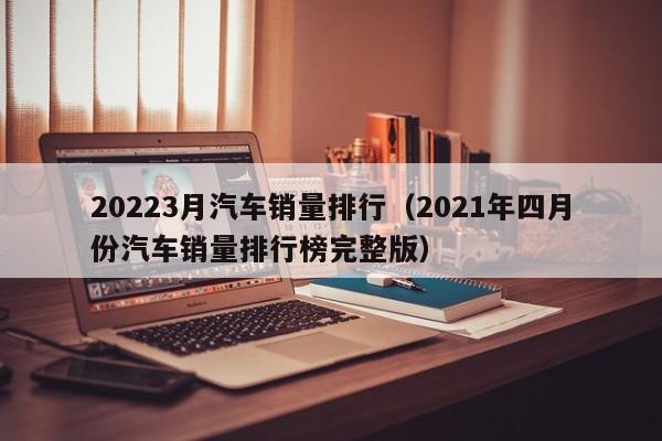 20223月份汽车销量排行榜_17年5月份suv销量排行_2018年6月份b级车销量排行