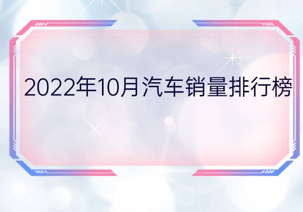 2022年10月汽车销量排行榜