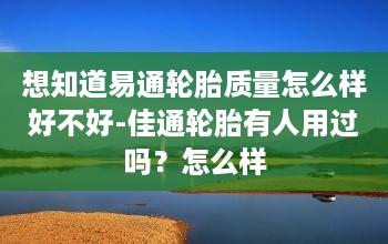 想知道易通轮胎质量怎么样好不好-佳通轮胎有人用过吗？怎么样-第1张图片-2484