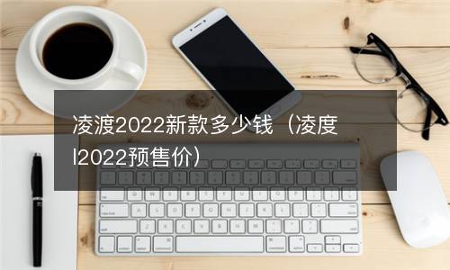 凌渡2022新款多少钱（凌度l2022预售价）