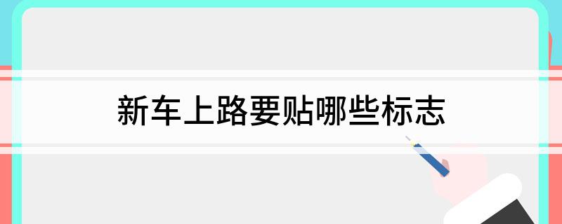 现在新车只贴一个标志_新车右上角贴哪些标志_2022新车需要贴哪些标志才能上路