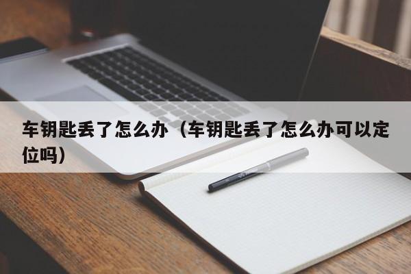 车钥匙丢了怎么办（车钥匙丢了怎么办可以定位吗） 第1张