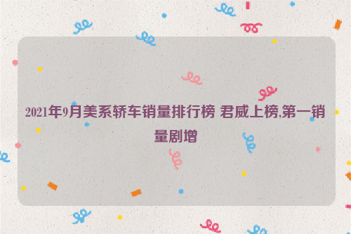 2021年9月美系轿车销量排行榜 君威上榜,第一销量剧增