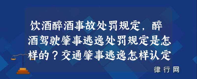 饮酒醉酒事故处罚规定,醉酒驾驶肇事逃逸处罚规定是怎样的？交通肇事逃逸怎样认定？