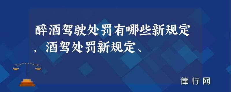 醉酒驾驶处罚有哪些新规定,酒驾处罚新规定、