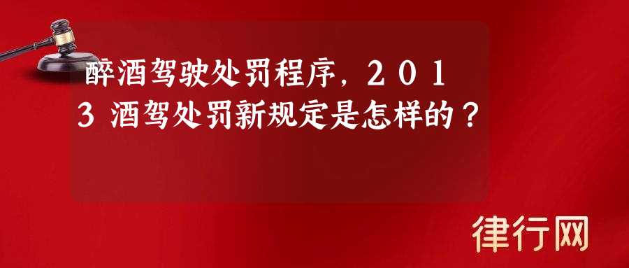 醉酒驾驶处罚程序,2013酒驾处罚新规定是怎样的？