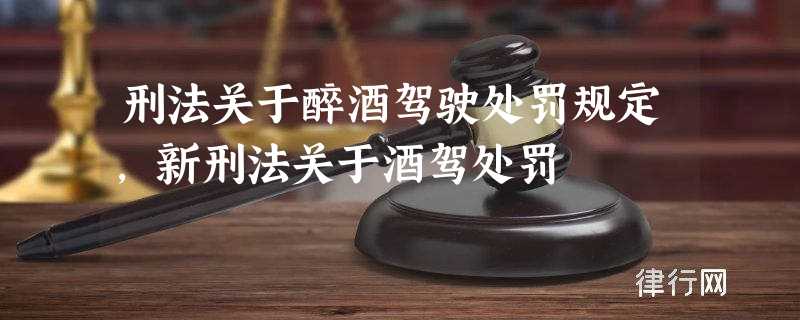 刑法关于醉酒驾驶处罚规定,新刑法关于酒驾处罚