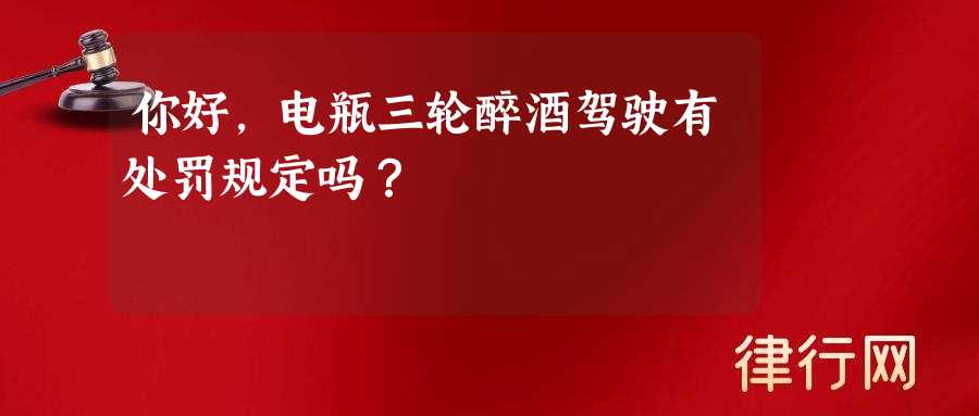 你好，电瓶三轮醉酒驾驶有处罚规定吗？