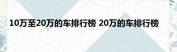 合资车品牌排行_15万到20万的车排行榜前十名合资_20万内的合资suv车排行