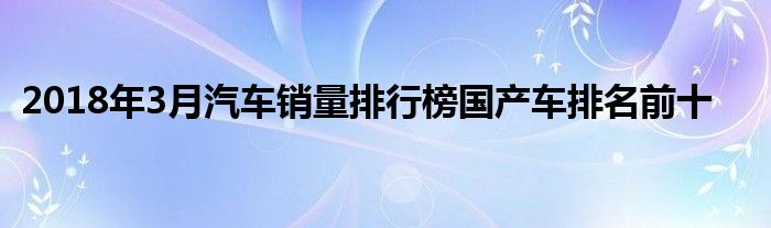 排名前十轿车销量_轿车2023年3月销量排行榜前十名_轿车销量排行版