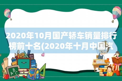 2020年10月国产轿车销量排行榜前十名(2020年十月中国汽车销量排行)