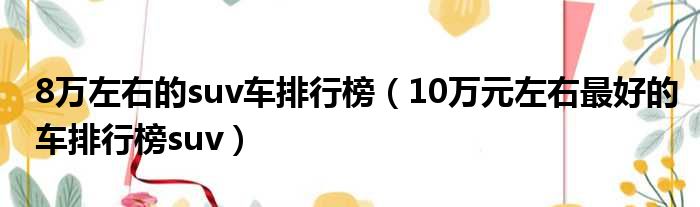 8万左右的suv车排行榜前十名日产_日产10万左右什么车_日产suv排行榜前十名