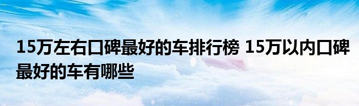 15万左右中型车哪款性价比高_性价比较高的中型轿车_中型性价款车左右高低不一样