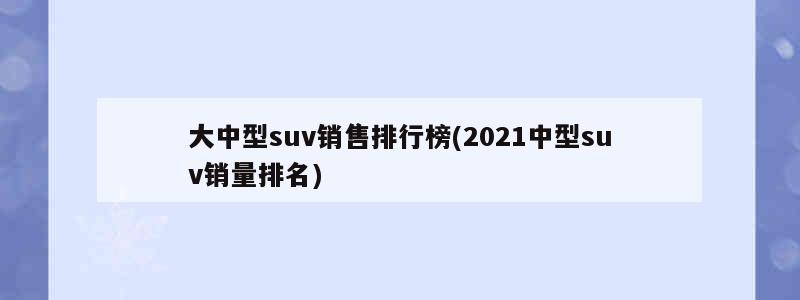 suⅴ销量排行榜_suv2023销量排行榜前十口碑最好_销量排行榜前十名2021