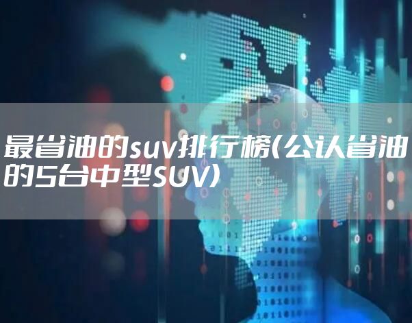 最省油的suv排行榜（公认省油的5台中型SUV）